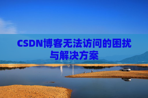 CSDN博客无法访问的困扰与解决方案