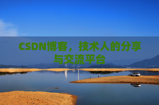 CSDN博客,技术人的分享与交流平台